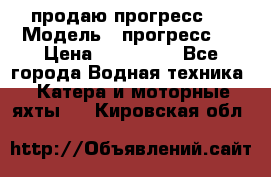 продаю прогресс 4 › Модель ­ прогресс 4 › Цена ­ 100 000 - Все города Водная техника » Катера и моторные яхты   . Кировская обл.